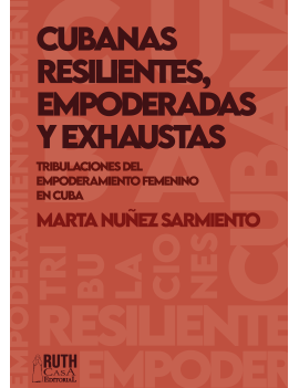 Cubanas resilientes, empoderadas y exhaustas. Tribulaciones del empoderamiento femenino cubano